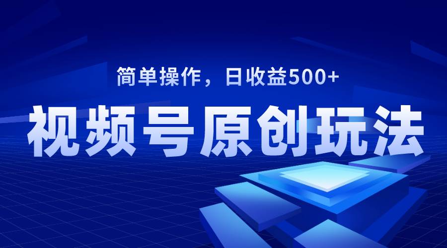 视频号原创视频玩法，日收益500+-宁率网络知识库
