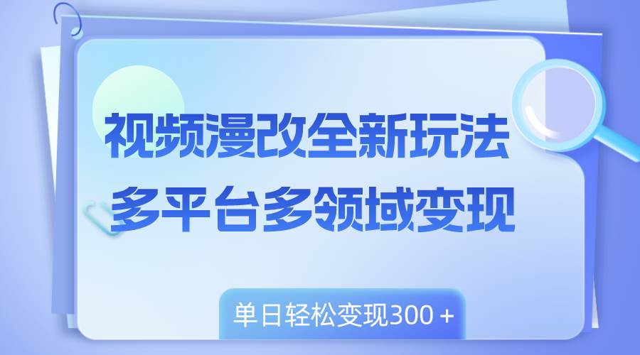 视频漫改全新玩法，多平台多领域变现，小白轻松上手，单日变现300＋-宁率网络知识库