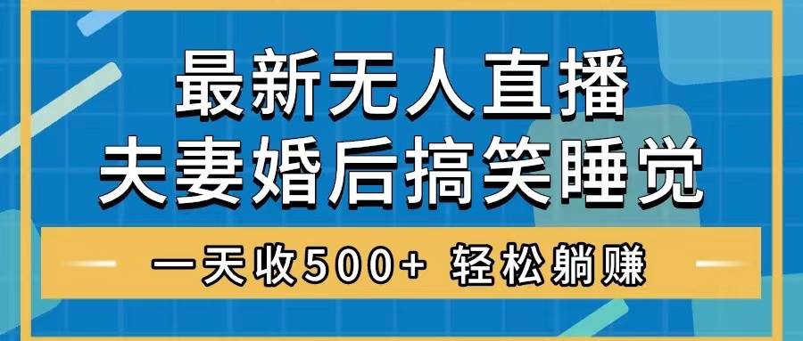 无人直播最新玩法，婚后夫妻睡觉整蛊，礼物收不停，睡后收入500+-宁率网络知识库