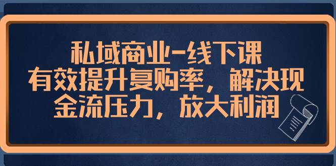 私域商业-线下课，有效提升复购率，解决现金流压力，放大利润-宁率网络知识库