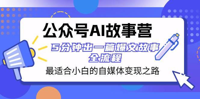 公众号AI 故事营 最适合小白的自媒体变现之路  5分钟出一篇爆文故事 全流程-宁率网络知识库