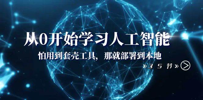 从0开始学习人工智能：怕用到套壳工具，那就部署到本地（35节课）-宁率网络知识库