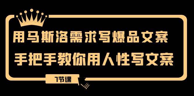 用马斯洛·需求写爆品文案，手把手教你用人性写文案（7节课）-宁率网络知识库