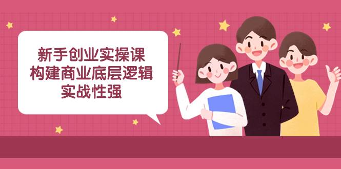 新手创业实操课：构建商业底层逻辑，实战性强（45节课）-宁率网络知识库