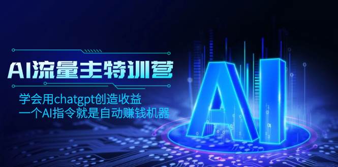 AI流量主训练营，学会用chatgpt创造收益，一个AI指令就是自动赚钱机器-宁率网络知识库