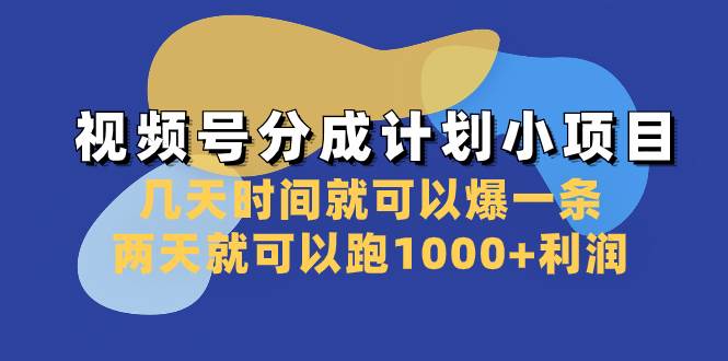 视频号分成计划小项目：几天时间就可以爆一条，两天就可以跑1000+利润-宁率网络知识库