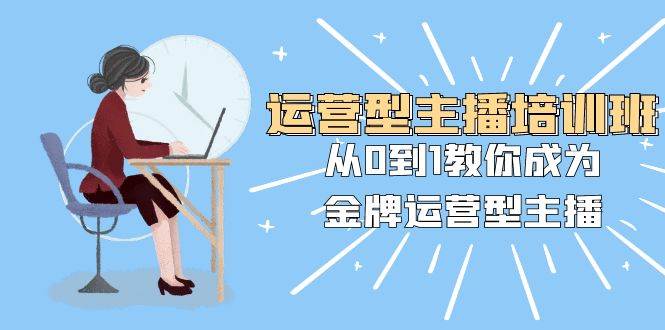 运营型主播培训班：从0到1教你成为金牌运营型主播（25节课）-宁率网络知识库