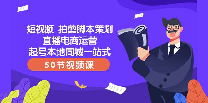 短视频 拍剪脚本策划直播电商运营起号本地同城一站式（50节视频课）-宁率网络知识库