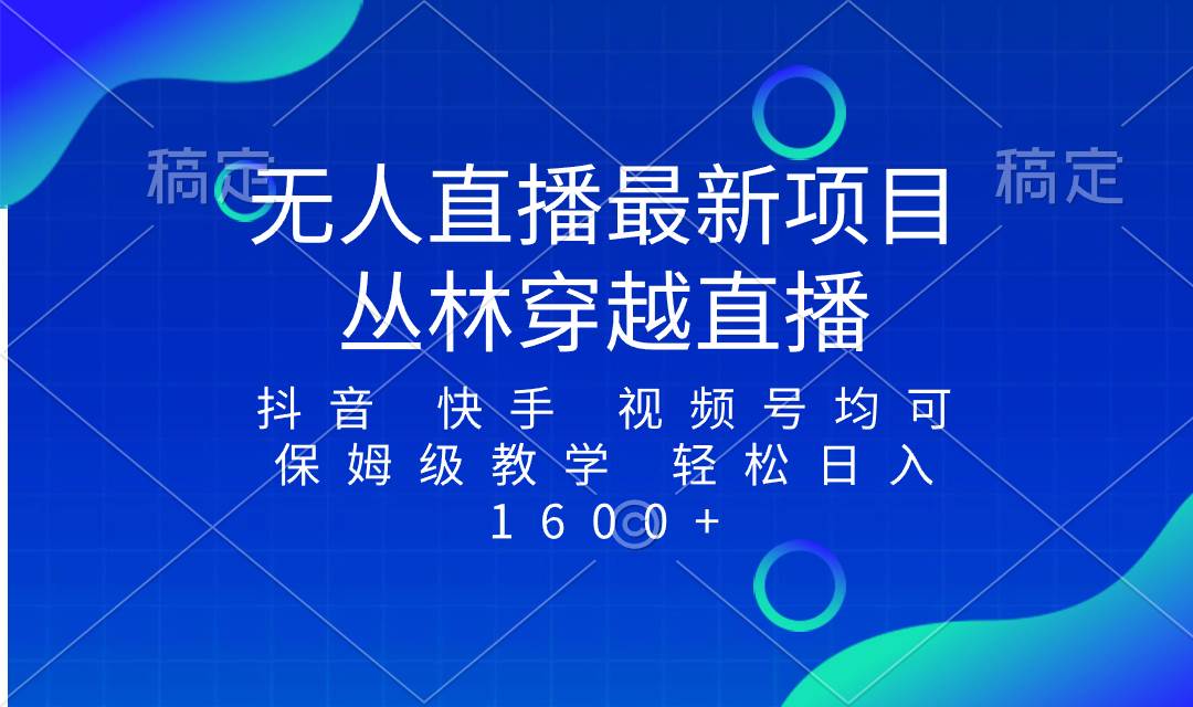 最新最火无人直播项目，丛林穿越，所有平台都可播 保姆级教学小白轻松1600+-宁率网络知识库