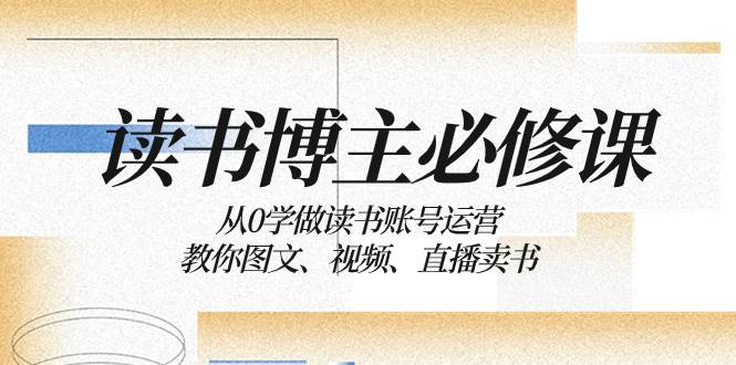 读书 博主 必修课：从0学做读书账号运营：教你图文、视频、直播卖书-宁率网络知识库