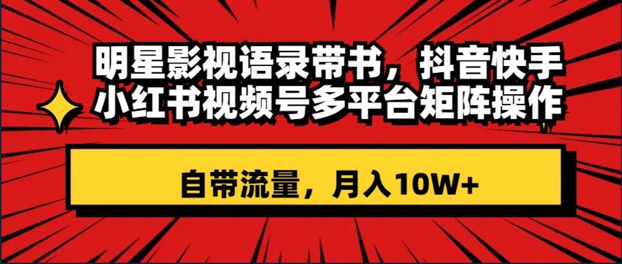 明星影视语录带书 抖音快手小红书视频号多平台矩阵操作，自带流量 月入10W+-宁率网络知识库