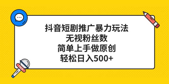 抖音短剧推广暴力玩法，无视粉丝数，简单上手做原创，轻松日入500+-宁率网络知识库