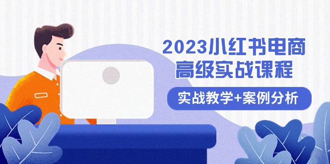 2023小红书-电商高级实战课程，实战教学+案例分析（38节课）-宁率网络知识库