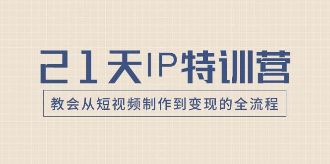21天IP特训营，教会从短视频制作到变现的全流程-宁率网络知识库