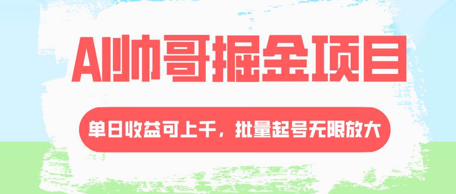 AI帅哥掘金项目，单日收益上千，批量起号无限放大-宁率网络知识库