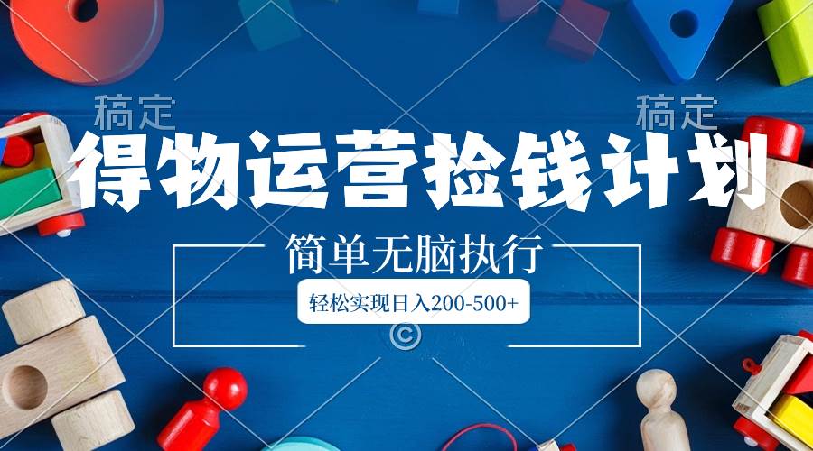得物运营捡钱计划，简单无脑执行，轻松实现日入200-500+-宁率网络知识库