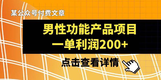 某公众号付费文章《男性功能产品项目，一单利润200+》来品鉴下吧-宁率网络知识库