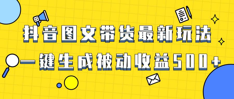 爆火抖音图文带货项目，最新玩法一键生成，单日轻松被动收益500+-宁率网络知识库