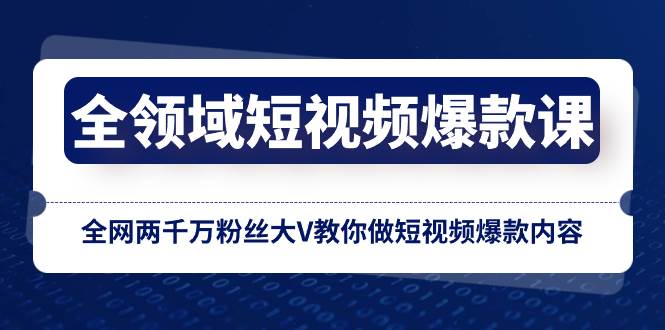 全领域 短视频爆款课，全网两千万粉丝大V教你做短视频爆款内容-宁率网络知识库