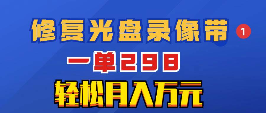 超冷门项目：修复光盘录像带，一单298，轻松月入万元-宁率网络知识库