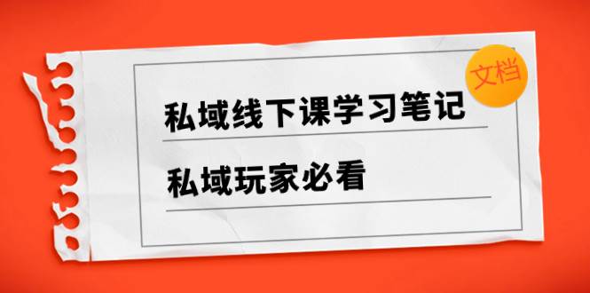 私域线下课学习笔记，私域玩家必看【文档】-宁率网络知识库