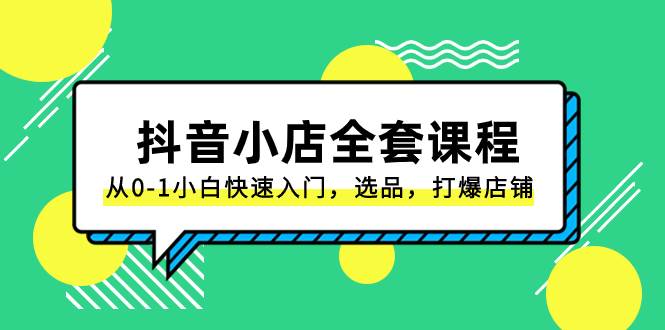 抖音小店-全套课程，从0-1小白快速入门，选品，打爆店铺（131节课）-宁率网络知识库