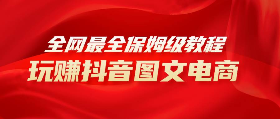 全网最全教程，手把手教你玩赚抖音图文电商，小白闭眼月入10000+-宁率网络知识库