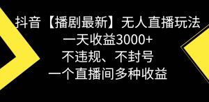 抖音【播剧最新】无人直播玩法,不违规、不封号, 一天收益3000+,一个…-宁率网络知识库