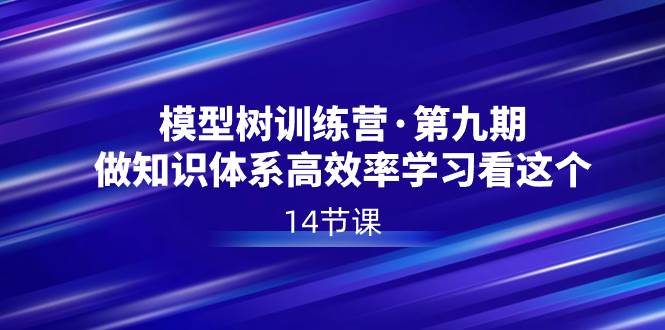 模型树特训营·第九期，做知识体系高效率学习看这个（14节课）-宁率网络知识库