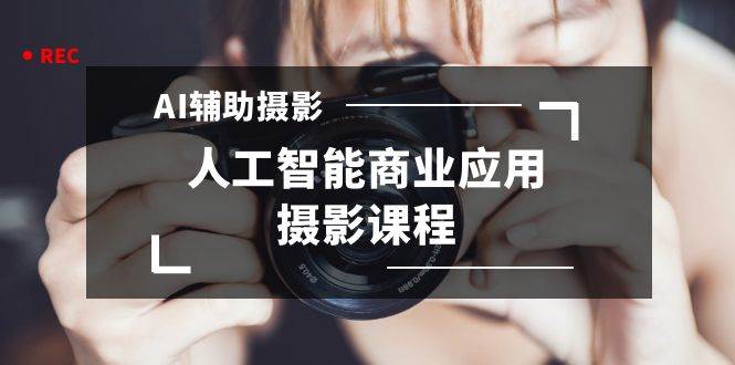 2024年AI辅助摄影人工智能商业应用摄影课程（37节课）-宁率网络知识库