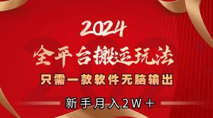2024全平台搬运玩法，只需一款软件，无脑输出，新手也能月入2W＋-宁率网络知识库