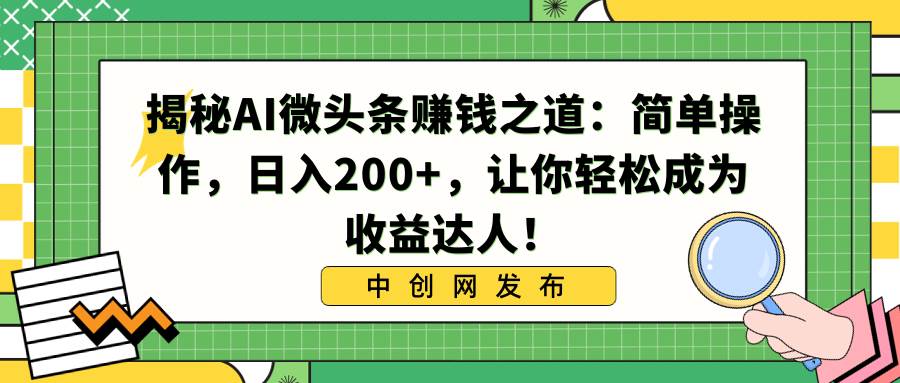 揭秘AI微头条赚钱之道：简单操作，日入200+，让你轻松成为收益达人！-宁率网络知识库