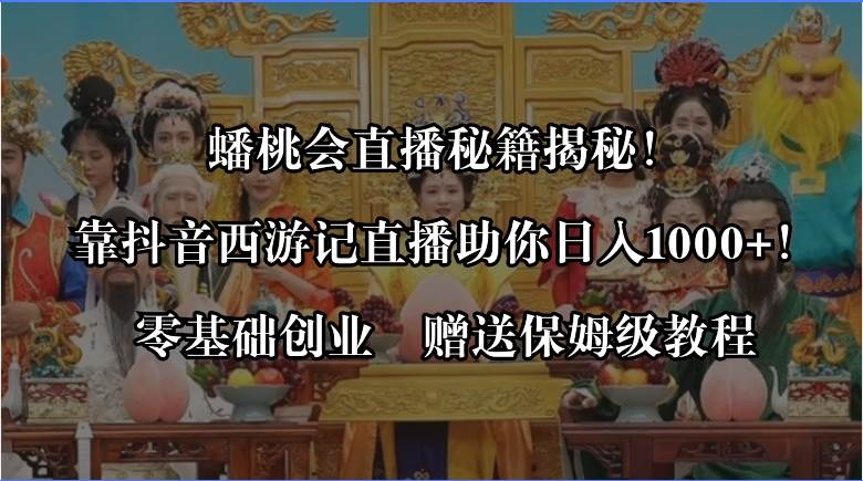 蟠桃会直播秘籍揭秘！靠抖音西游记直播日入1000+零基础创业，赠保姆级教程-宁率网络知识库