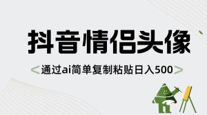 抖音情侣头像，通过ai简单复制粘贴日入500+-宁率网络知识库