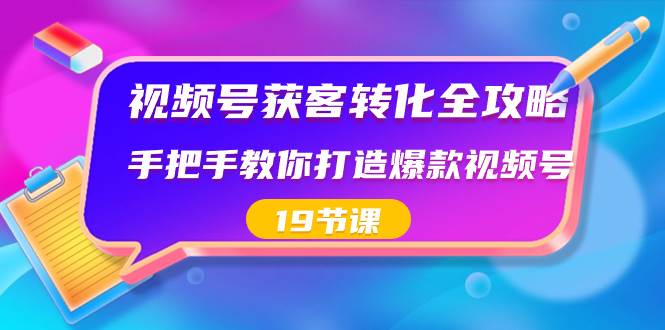 视频号-获客转化全攻略，手把手教你打造爆款视频号（19节课）-宁率网络知识库