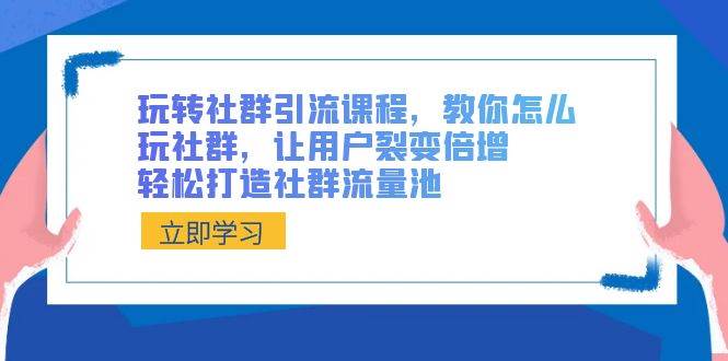 玩转社群 引流课程，教你怎么玩社群，让用户裂变倍增，轻松打造社群流量池-宁率网络知识库
