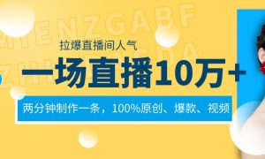 一场直播10万+,两分钟制作一条,100%原创、爆款、视频, 给视频号卖货直播间倒流,从而拉爆直播间人气-宁率网络知识库