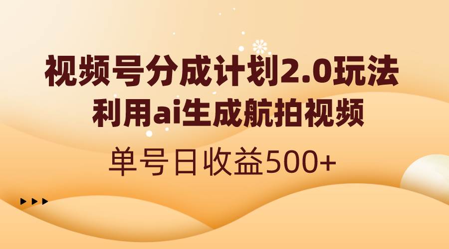 视频号分成计划2.0，利用ai生成航拍视频，单号日收益500+-宁率网络知识库