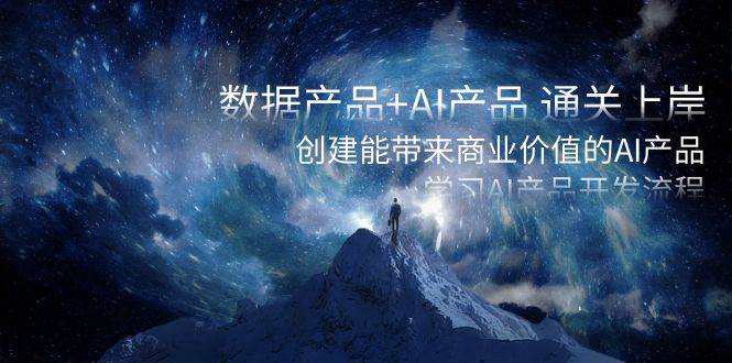 数据产品+AI产品 通关上岸，创建能带来商业价值的AI产品，学习AI产品开发-宁率网络知识库