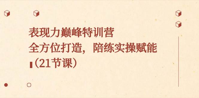 表现力巅峰特训营，全方位打造，陪练实操赋能（21节课）-宁率网络知识库