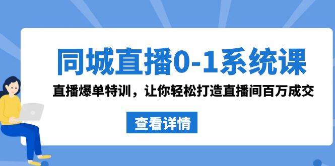 同城直播0-1系统课 抖音同款：直播爆单特训，让你轻松打造直播间百万成交-宁率网络知识库