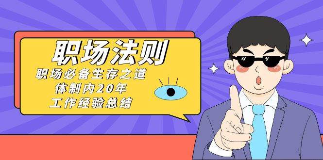 《职场法则》职场必备生存之道，体制内20年 工作经验总结（17节课）-宁率网络知识库