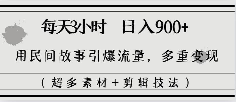 每天三小时日入900+，用民间故事引爆流量，多重变现（超多素材+剪辑技法）-宁率网络知识库