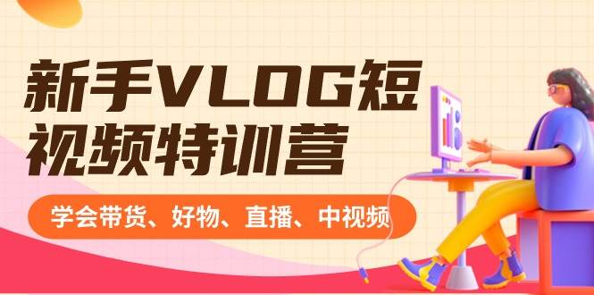 新手VLOG短视频特训营：学会带货、好物、直播、中视频、赚Q方法（16节课）-宁率网络知识库