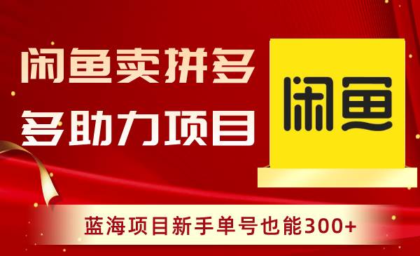 闲鱼卖拼多多助力项目，蓝海项目新手单号也能300+-宁率网络知识库