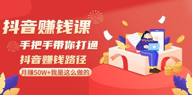 抖音赚钱课-手把手带你打通抖音赚钱路径：月赚50W+我是这么做的！-宁率网络知识库