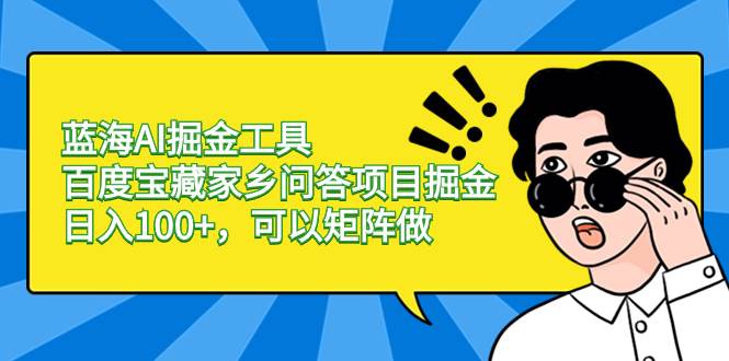 蓝海AI掘金工具百度宝藏家乡问答项目掘金，日入100+，可以矩阵做-宁率网络知识库