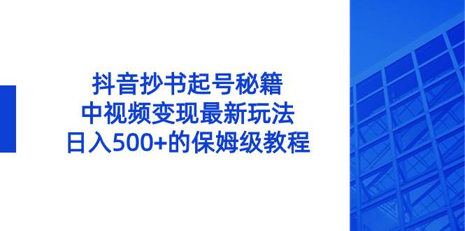 抖音抄书起号秘籍，中视频变现最新玩法，日入500+的保姆级教程！-宁率网络知识库