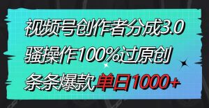 视频号创作者分成3.0玩法，骚操作100%过原创，条条爆款，单日1000+-宁率网络知识库
