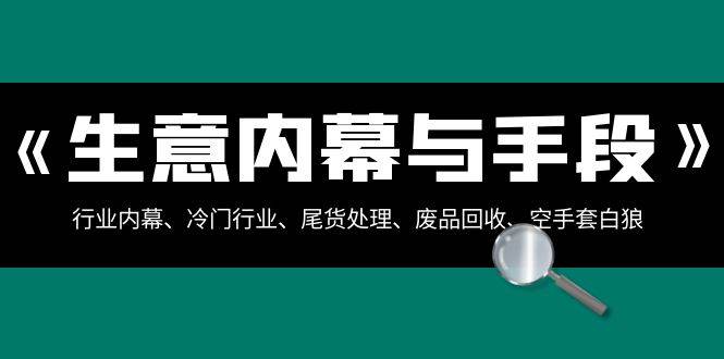 生意内幕·与手段：行业内幕、冷门行业、尾货处理、废品回收、空手套白狼（全集）-宁率网络知识库